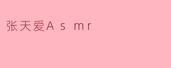 张天爱Asmr