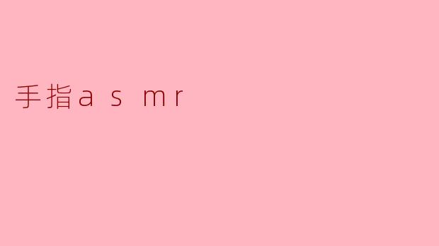 ### 手指ASMR：触觉与听觉的完美结合