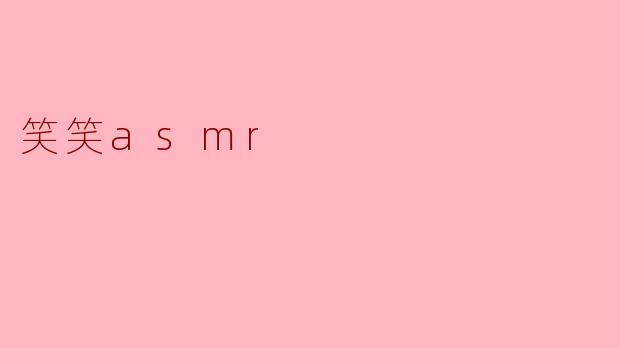 什么是“笑笑ASMR”?****