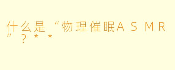 什么是“物理催眠ASMR”?**