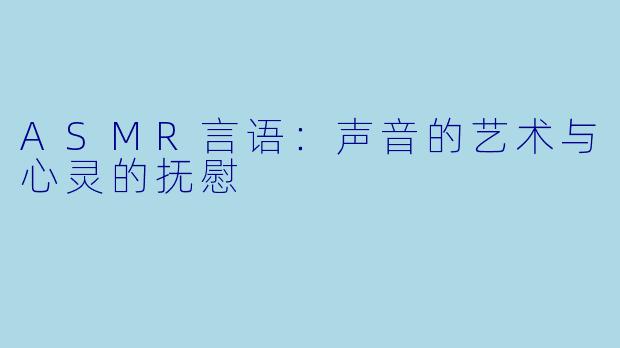 ASMR言语：声音的艺术与心灵的抚慰