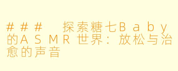 ### 探索糖七Baby的ASMR世界：放松与治愈的声音