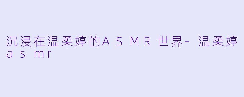 沉浸在温柔婷的ASMR世界