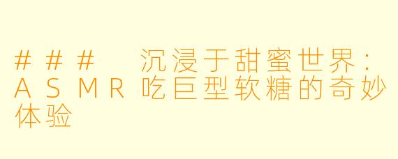 ### 沉浸于甜蜜世界：ASMR吃巨型软糖的奇妙体验