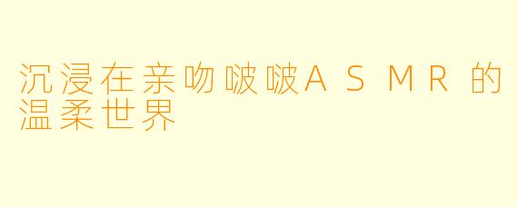 沉浸在亲吻啵啵ASMR的温柔世界