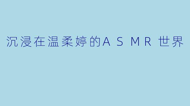沉浸在温柔婷的ASMR世界