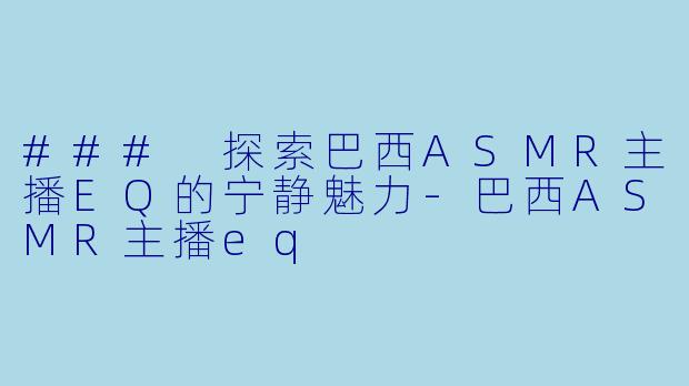 ### 探索巴西ASMR主播EQ的宁静魅力