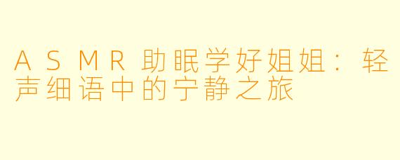 ASMR助眠学好姐姐：轻声细语中的宁静之旅