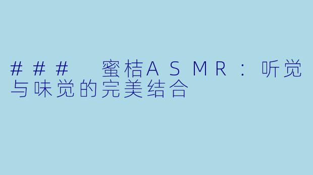 ### 蜜桔ASMR：听觉与味觉的完美结合