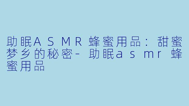 助眠ASMR蜂蜜用品：甜蜜梦乡的秘密-助眠asmr蜂蜜用品