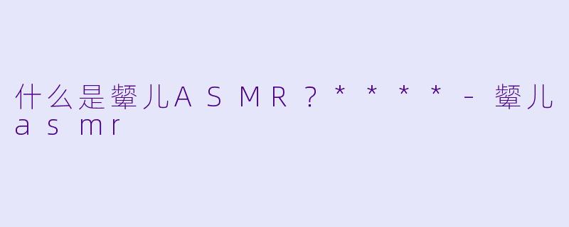 什么是颦儿ASMR?****