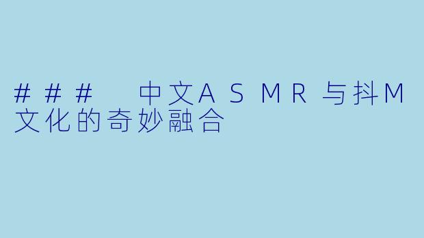 ### 中文ASMR与抖M文化的奇妙融合