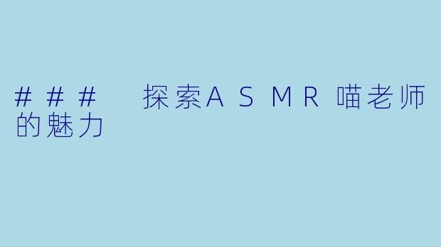 ### 探索ASMR喵老师的魅力