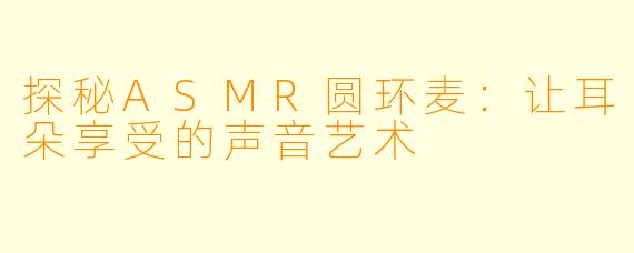 探秘ASMR圆环麦：让耳朵享受的声音艺术