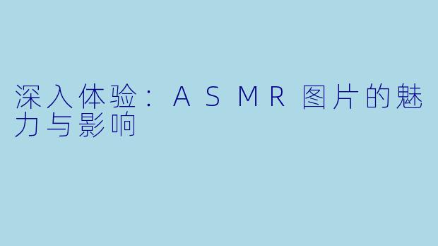 深入体验：ASMR图片的魅力与影响