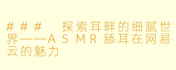 ### 探索耳畔的细腻世界——ASMR舔耳在网易云的魅力