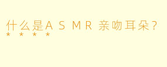 什么是ASMR亲吻耳朵?****
