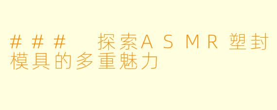 ### 探索ASMR塑封模具的多重魅力