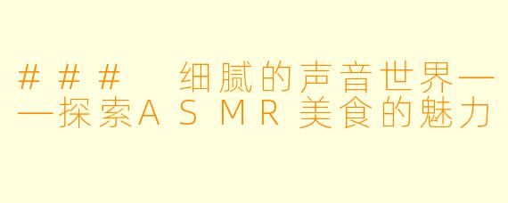 ### 细腻的声音世界——探索ASMR美食的魅力