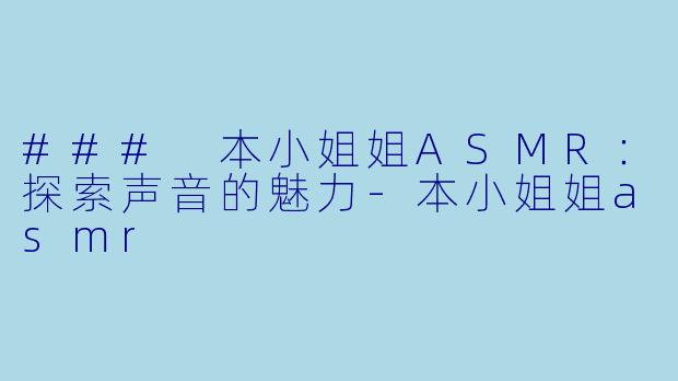 ### 本小姐姐ASMR:探索声音的魅力