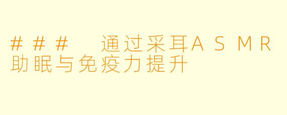 ### 通过采耳ASMR助眠与免疫力提升