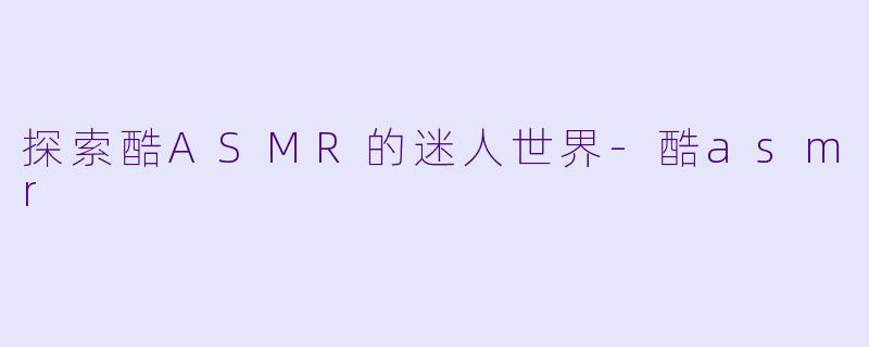 探索酷ASMR的迷人世界