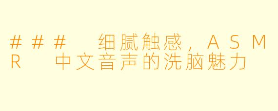 ### 细腻触感，ASMR 中文音声的洗脑魅力