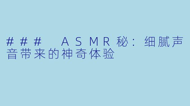 ### ASMR秘：细腻声音带来的神奇体验
