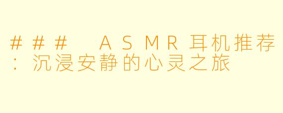 ### ASMR耳机推荐：沉浸安静的心灵之旅