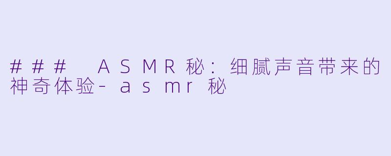 ### ASMR秘:细腻声音带来的神奇体验