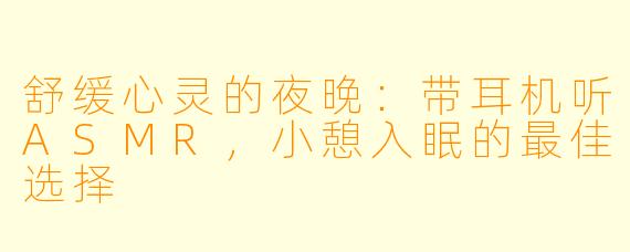 舒缓心灵的夜晚:带耳机听ASMR,小憩入眠的最佳选择
