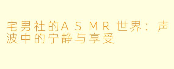 宅男社的ASMR世界:声波中的宁静与享受
