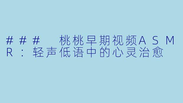 ### 桃桃早期视频ASMR：轻声低语中的心灵治愈