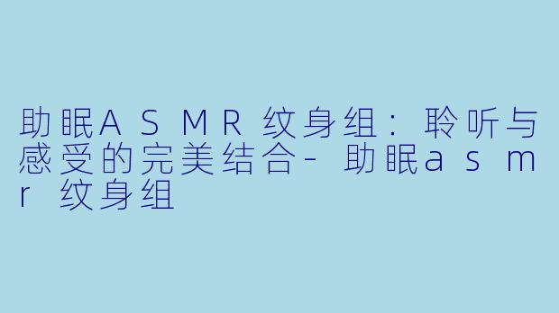助眠ASMR纹身组：聆听与感受的完美结合-助眠asmr纹身组
