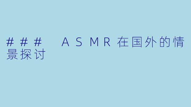 ### ASMR在国外的情景探讨