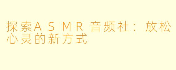 探索ASMR音频社:放松心灵的新方式