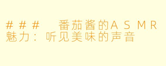 ### 番茄酱的ASMR魅力：听见美味的声音