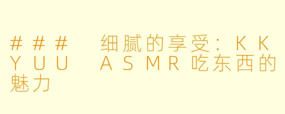 ### 细腻的享受：KKYUU ASMR吃东西的魅力