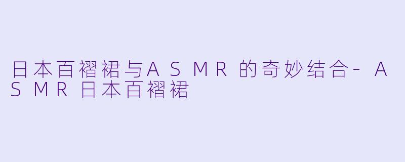 日本百褶裙与ASMR的奇妙结合-ASMR日本百褶裙