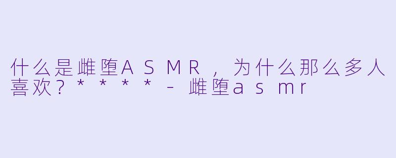 什么是雌堕ASMR,为什么那么多人喜欢?****