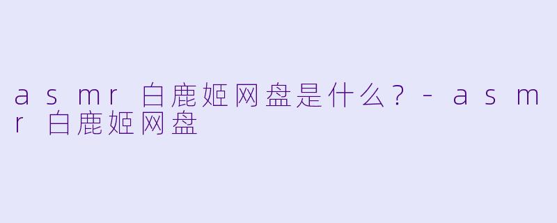 asmr白鹿姬网盘是什么?