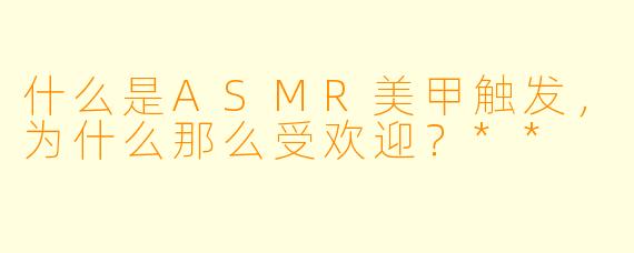 什么是ASMR美甲触发,为什么那么受欢迎?**
