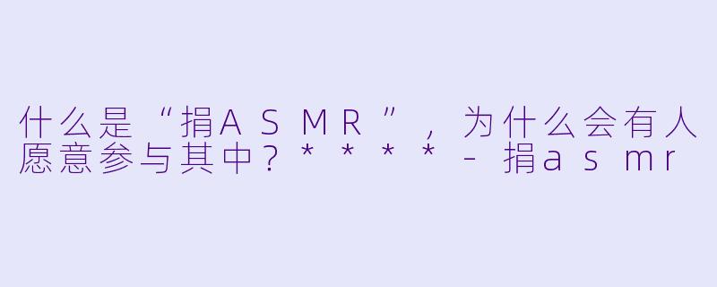 什么是“捐ASMR”,为什么会有人愿意参与其中?****