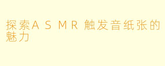探索ASMR触发音纸张的魅力