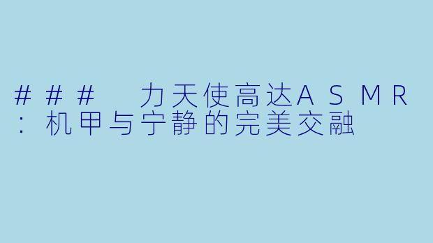 ### 力天使高达ASMR:机甲与宁静的完美交融