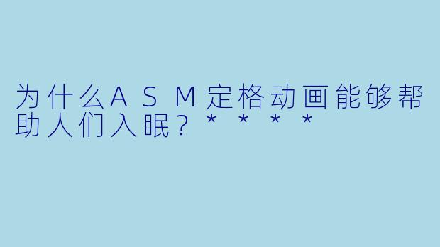为什么ASM定格动画能够帮助人们入眠?****
