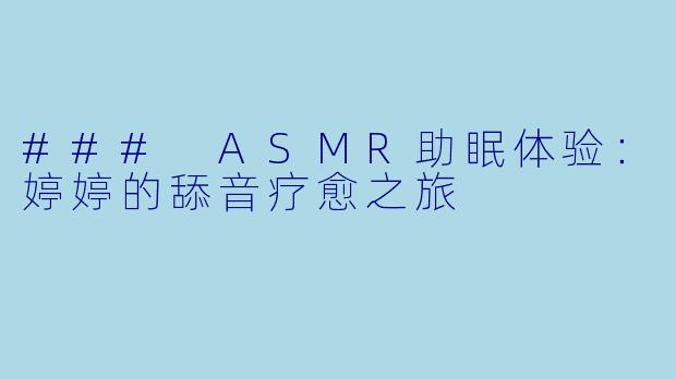 ### ASMR助眠体验：婷婷的舔音疗愈之旅