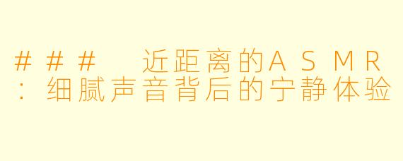 ### 近距离的ASMR:细腻声音背后的宁静体验