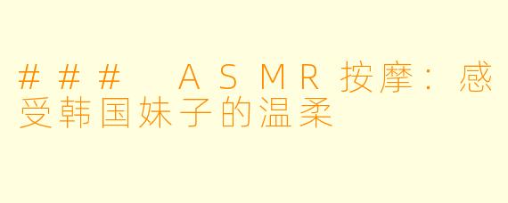 ### ASMR按摩：感受韩国妹子的温柔