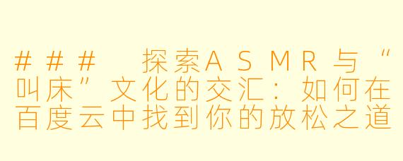 ### 探索ASMR与“叫床”文化的交汇:如何在百度云中找到你的放松之道